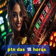 ptn das 18 horas